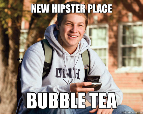 new hipster place bubble tea  College Freshman