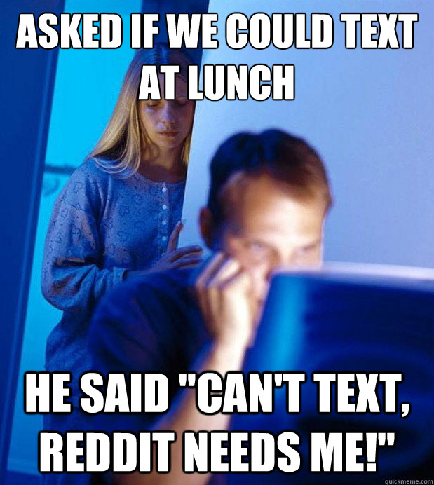 Asked if we could text at lunch He said 