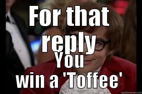 FOR THAT REPLY YOU WIN A 'TOFFEE' Dangerously - Austin Powers