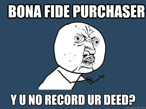 Bona Fide Purchaser y u no record ur deed?  Y U No