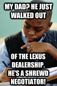 My Dad? He just walked out Of the Lexus dealership. He's a shrewd negotiator! - My Dad? He just walked out Of the Lexus dealership. He's a shrewd negotiator!  Successful Black Son
