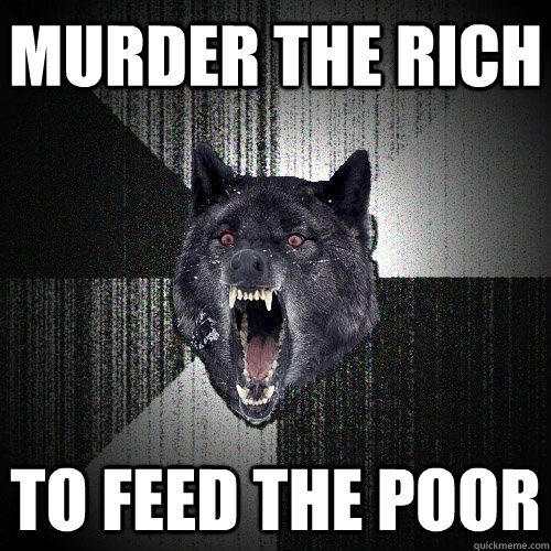 Murder the rich to feed the poor  Insanity Wolf
