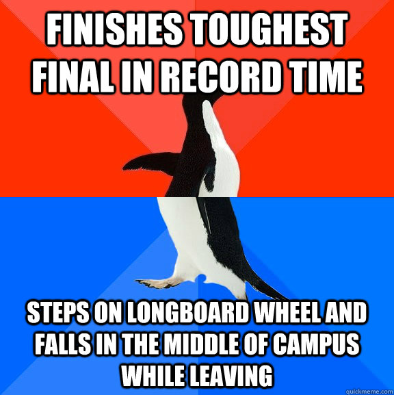 Finishes toughest final in record time Steps on longboard wheel and falls in the middle of campus while leaving  Socially Awesome Awkward Penguin