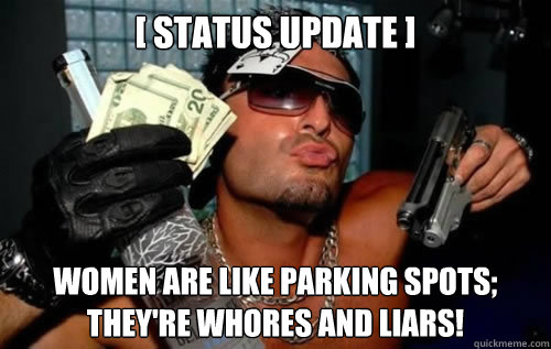 [ status update ] women are like parking spots; they're whores and liars! - [ status update ] women are like parking spots; they're whores and liars!  Brandon DoucheBag