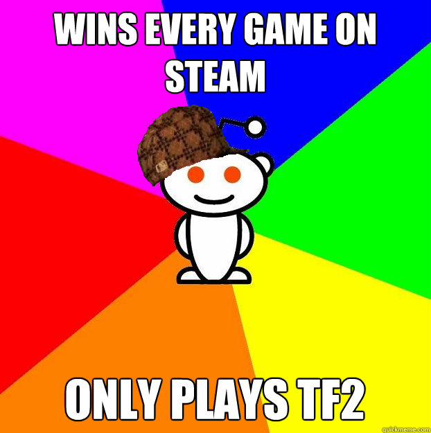 Wins every game on steam Only plays TF2  Scumbag Redditor