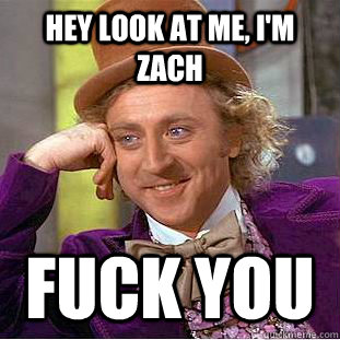 hey look at me, i'm zach fuck you - hey look at me, i'm zach fuck you  Creepy Wonka