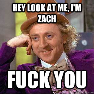 hey look at me, i'm zach fuck you  Creepy Wonka