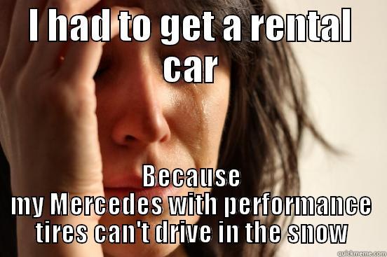 I HAD TO GET A RENTAL CAR BECAUSE MY MERCEDES WITH PERFORMANCE TIRES CAN'T DRIVE IN THE SNOW First World Problems
