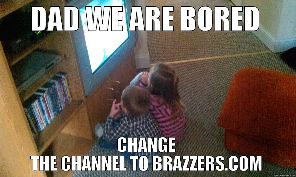 DAD WE ARE BORED CHANGE THE CHANNEL TO BRAZZERS.COM Misc