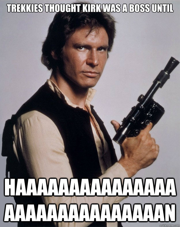trekkies thought kirk was a boss until HAAAAAAAAAAAAAAAAAAAAAAAAAAAAAAN  Han Solo