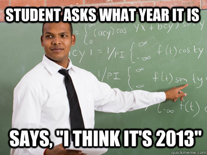STUDENT ASKS WHAT YEAR IT IS SAYS, 