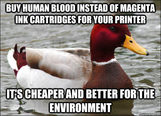 Buy human blood instead of magenta ink cartridges for your printer it's cheaper and better for the environment  Malicious Advice Mallard