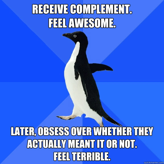 Receive Complement.
Feel awesome. Later, obsess over whether they actually meant it or not.
Feel terrible.  Socially Awkward Penguin