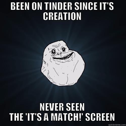 BEEN ON TINDER SINCE IT'S CREATION NEVER SEEN THE 'IT'S A MATCH!' SCREEN Forever Alone