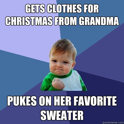 gets clothes for christmas from grandma pukes on her favorite sweater - gets clothes for christmas from grandma pukes on her favorite sweater  Success Kid