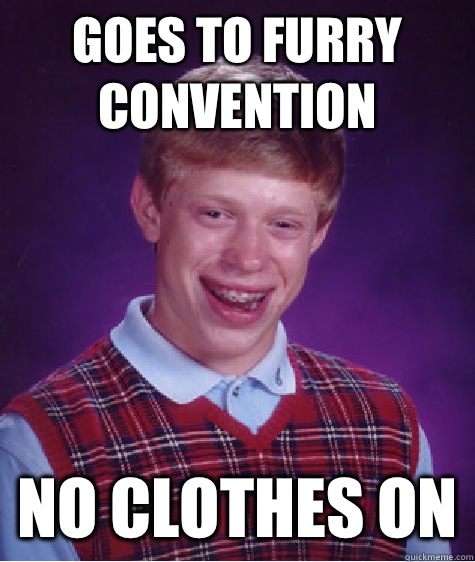 Goes to furry convention  No clothes on  Bad Luck Brian