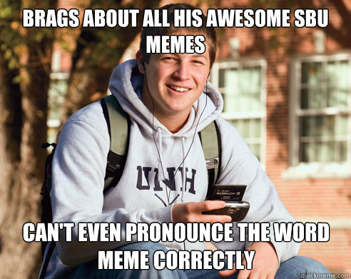 Brags about all his awesome SBU memes can't even pronounce the word meme correctly  College Freshman
