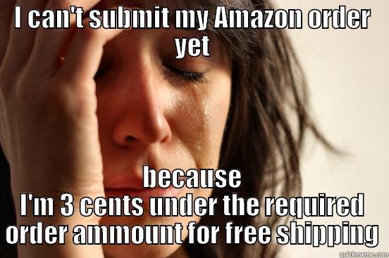 I CAN'T SUBMIT MY AMAZON ORDER YET BECAUSE I'M 3 CENTS UNDER THE REQUIRED ORDER AMMOUNT FOR FREE SHIPPING First World Problems