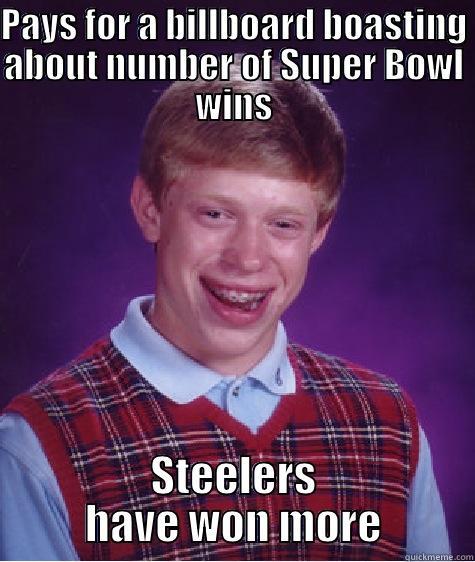PAYS FOR A BILLBOARD BOASTING ABOUT NUMBER OF SUPER BOWL WINS STEELERS HAVE WON MORE Bad Luck Brian