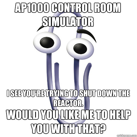 I see you're trying to shut down the reactor. Would you like me to help you with that? AP1000 Control Room Simulator  Overly Helpful Clippy