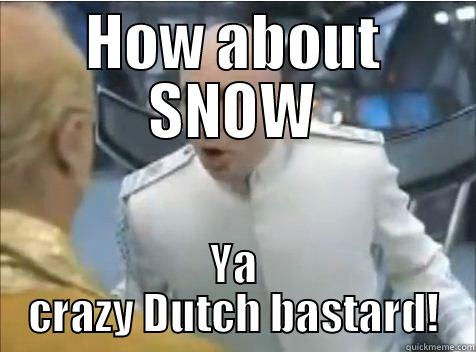 HOW ABOUT SNOW YA CRAZY DUTCH BASTARD! Misc