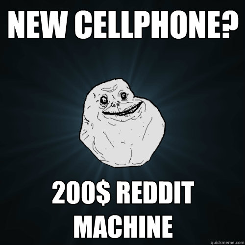 New cellphone? 200$ reddit machine  Forever Alone