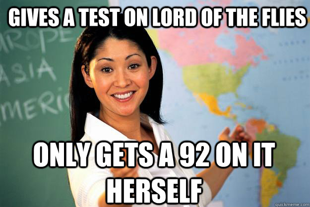 Gives a test on Lord of the Flies Only gets a 92 on it herself  Unhelpful High School Teacher