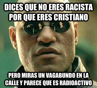Dices que no eres racista por que eres cristiano pero miras un vagabundo en la calle y parece que es radioactivo  Matrix Morpheus
