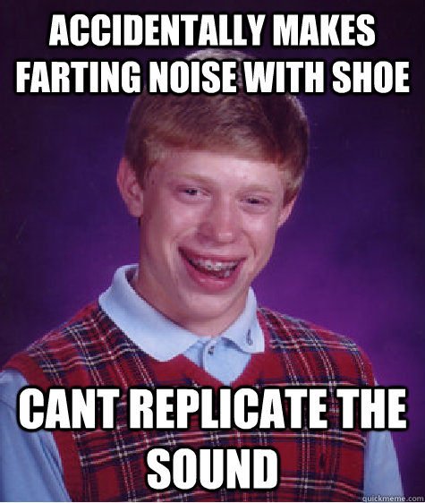 accidentally makes farting noise with shoe cant replicate the sound - accidentally makes farting noise with shoe cant replicate the sound  Bad Luck Brian
