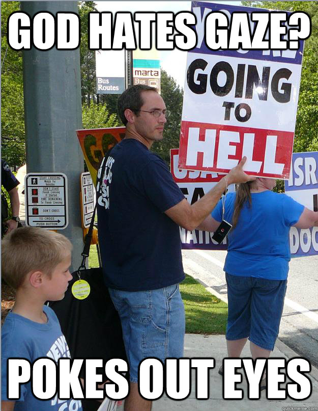 God hates gaze? Pokes out eyes  