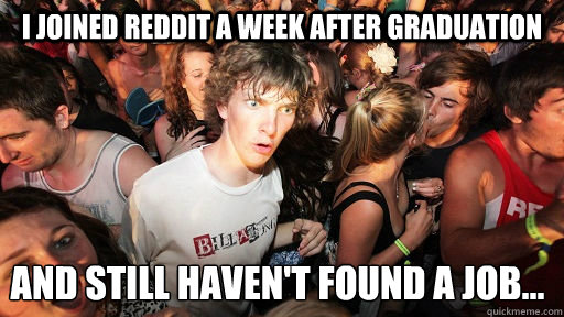 I joined reddit a week after graduation and still haven't found a job...  Sudden Clarity Clarence