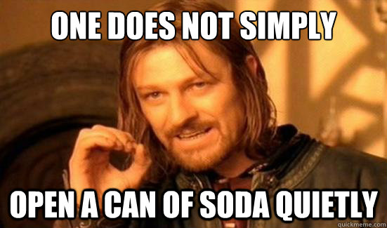 One Does Not Simply open a can of soda quietly  Boromir