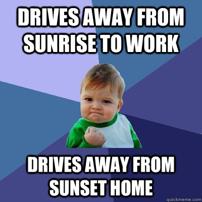 drives away from sunrise to work  drives away from sunset home  Success Kid