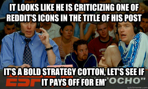 It looks like he is criticizing one of Reddit's icons in the title of his post It's a bold strategy cotton, let's see if it pays off for em'  Dodgeball