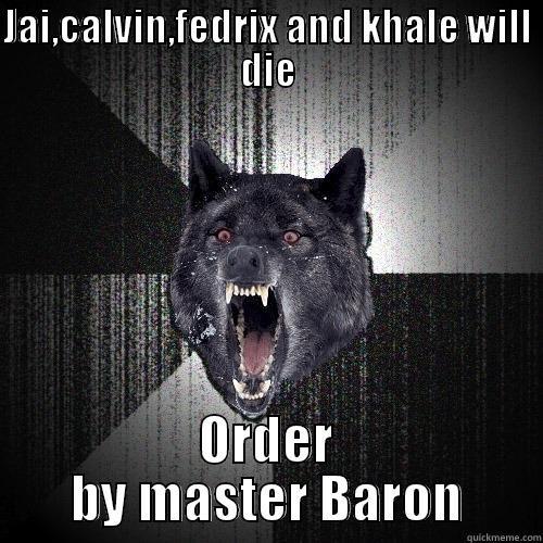 JAI,CALVIN,FEDRIX AND KHALE WILL DIE ORDER BY MASTER BARON Insanity Wolf
