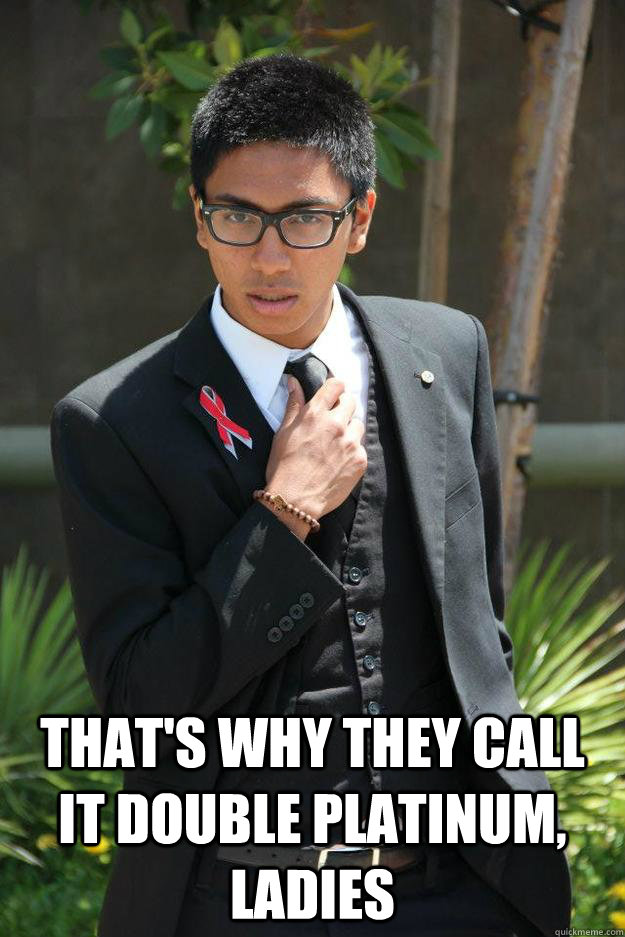  That's why they call it double platinum, ladies  Dangerously Debonair Deen