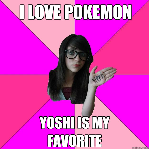 I love pokemon Yoshi is my favorite  Idiot Nerd Girl