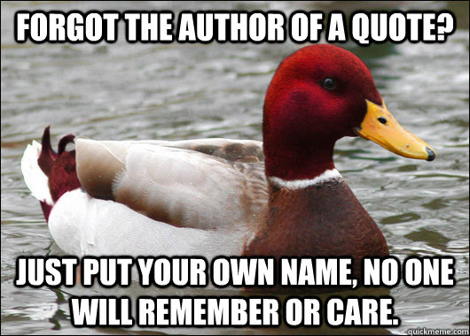 Forgot the author of a quote? Just put your own name, no one will remember or care.  Malicious Advice Mallard