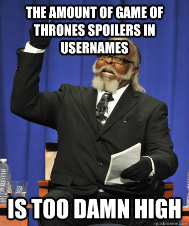 The amount of game of thrones spoilers in usernames is too damn high - The amount of game of thrones spoilers in usernames is too damn high  The Rent Is Too Damn High