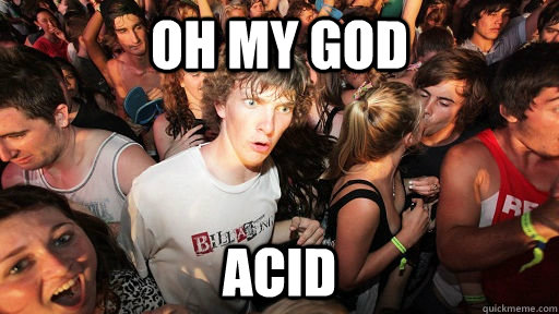 Oh my god ACID  Sudden Clarity Clarence