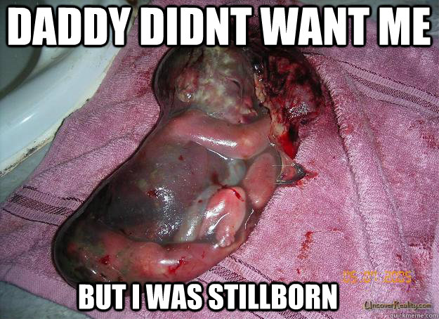 Daddy Didnt want me But i was stillborn  Still Born Baby