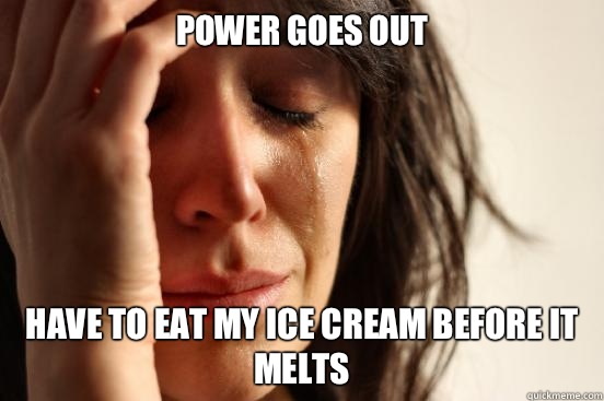 Power goes out Have to eat my Ice Cream before it melts  First World Problems