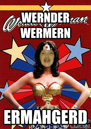 WERNDER WERMERN ERMAHGERD  ERMAHGERD