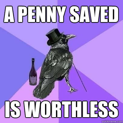 A Penny saved is worthless  Rich Raven