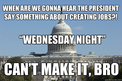 When are we gonna hear the President say something about creating jobs?! “Wednesday Night” Can’t make it, bro  Scumbag Congress
