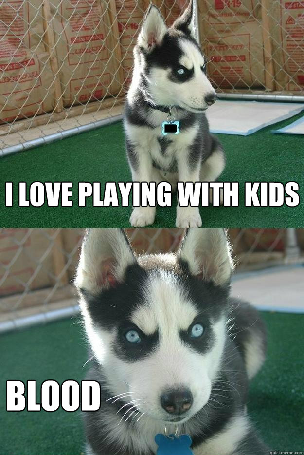 I love playing with kids Blood  Insanity puppy