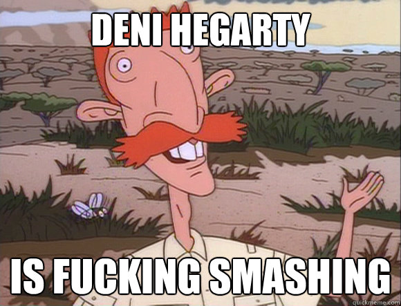 deni hegarty is fucking smashing  