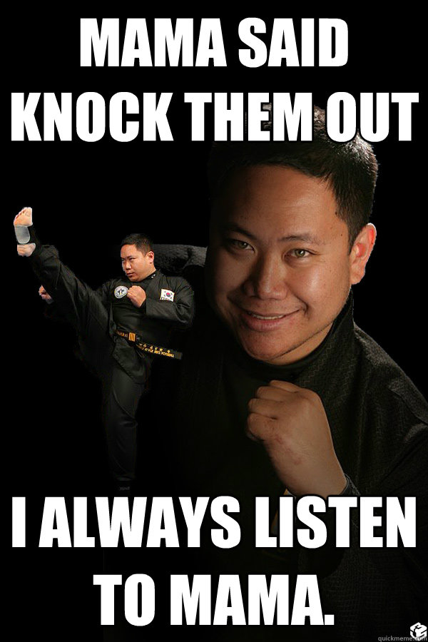 Mama said Knock Them Out I always listen to Mama.  TKD James ThunderFoot