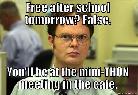 FREE AFTER SCHOOL TOMORROW? FALSE. YOU'LL BE AT THE MINI-THON MEETING IN THE CAFE. Schrute