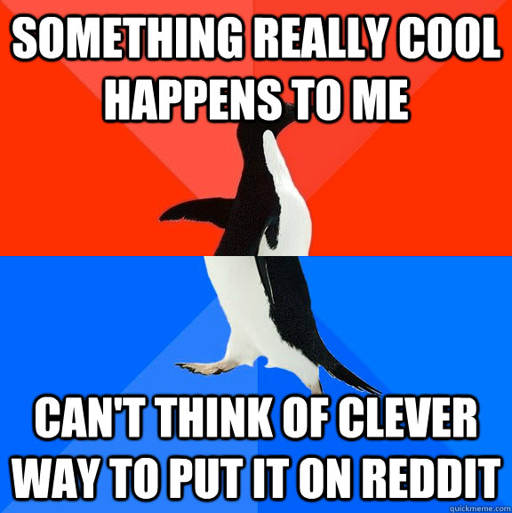 Something really cool happens to me can't think of clever way to put it on reddit  Socially Awesome Awkward Penguin